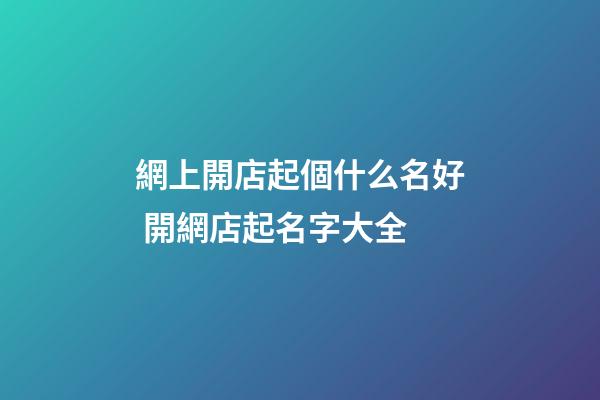 網上開店起個什么名好 開網店起名字大全